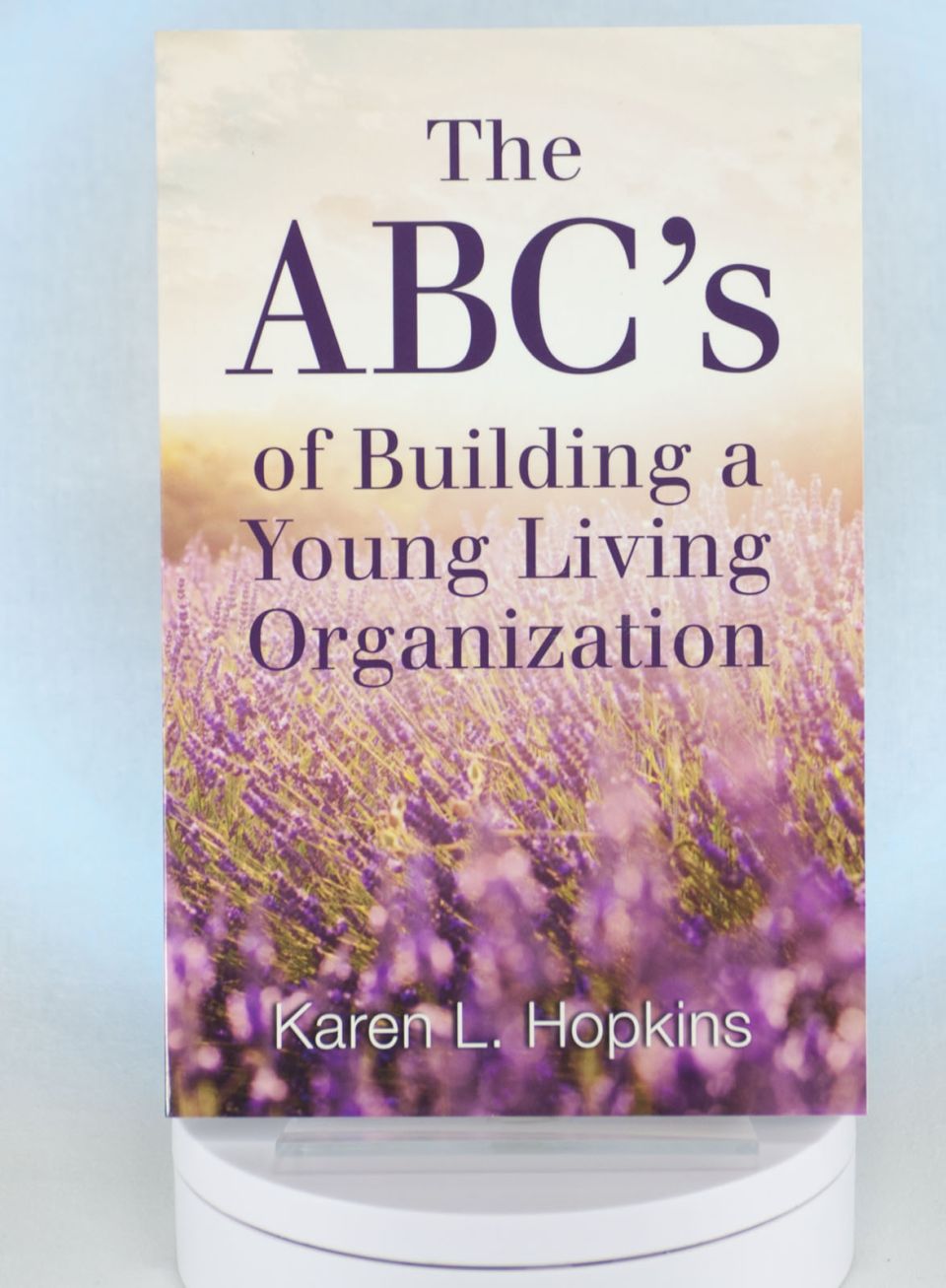 The ABC's of Building a Young Living Organization by Karen L. Hopkins
